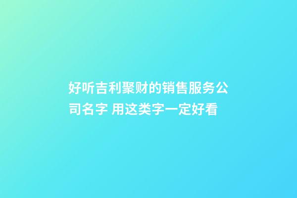 好听吉利聚财的销售服务公司名字 用这类字一定好看